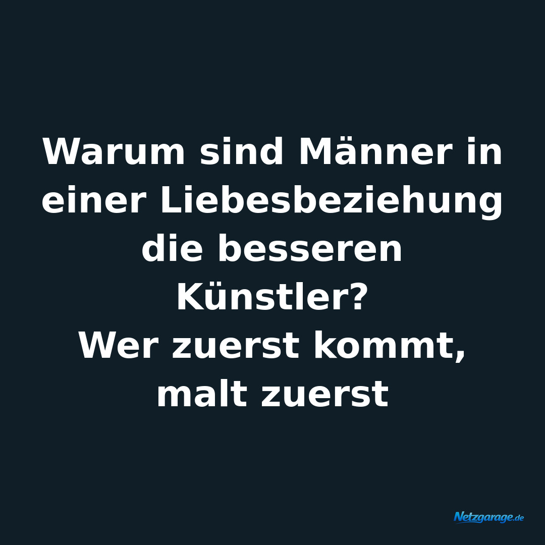 Warum sind Männer in einer Liebesbeziehung die besseren Künstler? 
Wer zuerst ko