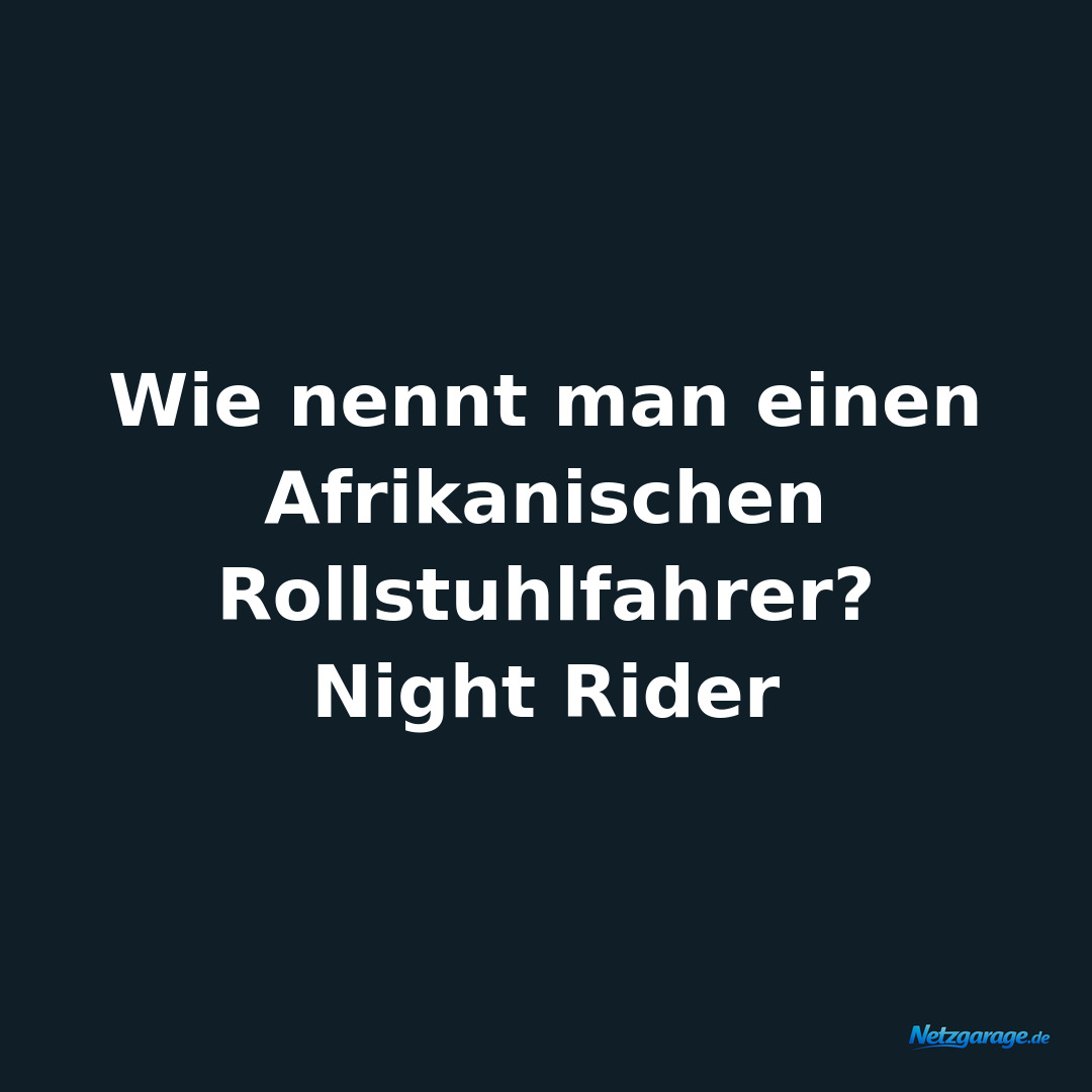 Wie nennt man einen Afrikanischen Rollstuhlfahrer? 
Night Rider